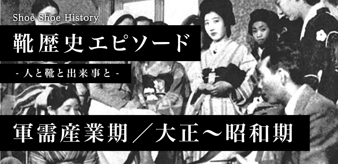 軍需産業期 大正 昭和期 靴歴史エピソード 人と靴と出来事と Shoe Shoe History Time Effort